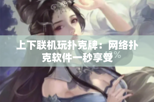 上下联机玩扑克牌：网络扑克软件一秒享受