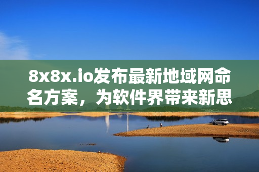 8x8x.io发布最新地域网命名方案，为软件界带来新思路