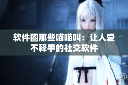 软件圈那些喵喵叫：让人爱不释手的社交软件