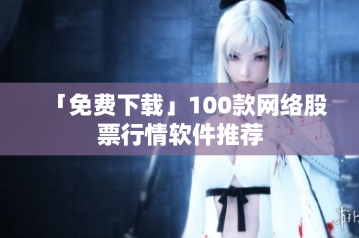 「免费下载」100款网络股票行情软件推荐