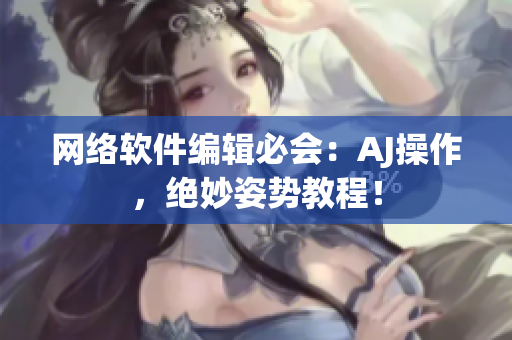 网络软件编辑必会：AJ操作，绝妙姿势教程！