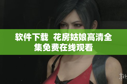 软件下载  花房姑娘高清全集免费在线观看