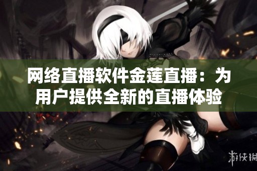 网络直播软件金莲直播：为用户提供全新的直播体验