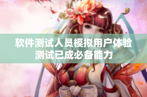 软件测试人员模拟用户体验测试已成必备能力