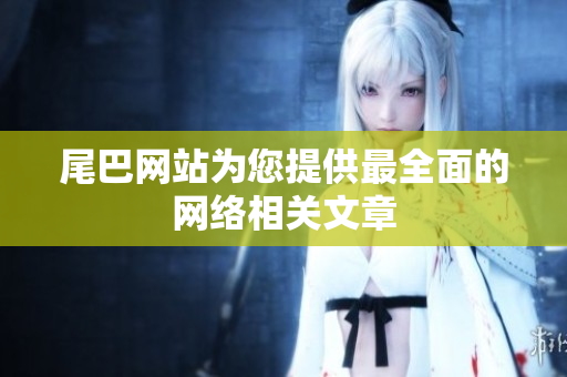 尾巴网站为您提供最全面的网络相关文章