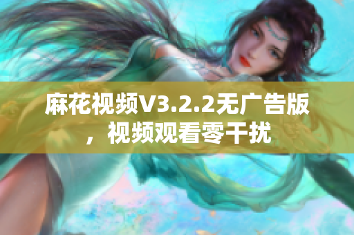 麻花视频V3.2.2无广告版，视频观看零干扰