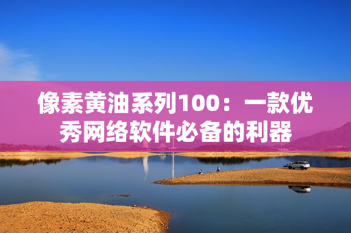像素黄油系列100：一款优秀网络软件必备的利器