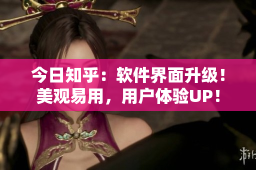 今日知乎：软件界面升级！美观易用，用户体验UP！