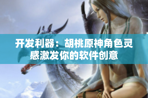 开发利器：胡桃原神角色灵感激发你的软件创意