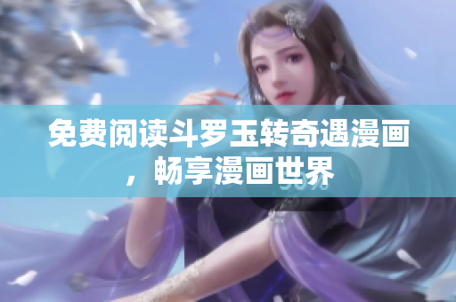 免费阅读斗罗玉转奇遇漫画，畅享漫画世界