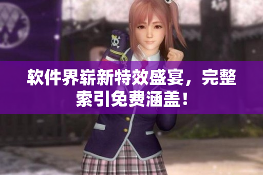 软件界崭新特效盛宴，完整索引免费涵盖！