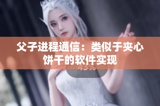 父子进程通信：类似于夹心饼干的软件实现