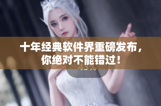 十年经典软件界重磅发布，你绝对不能错过！