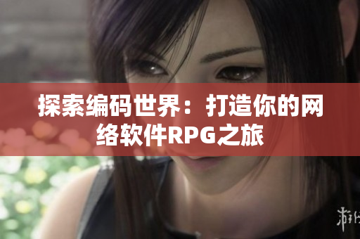 探索编码世界：打造你的网络软件RPG之旅