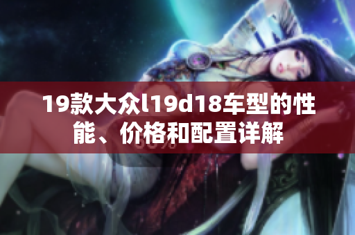 19款大众l19d18车型的性能、价格和配置详解