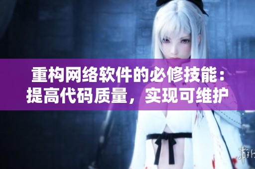 重构网络软件的必修技能：提高代码质量，实现可维护的应用程序