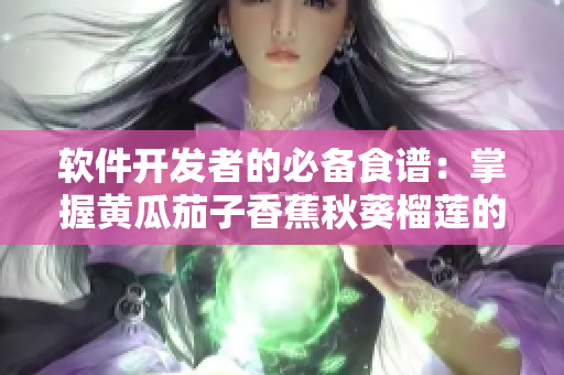 软件开发者的必备食谱：掌握黄瓜茄子香蕉秋葵榴莲的技巧