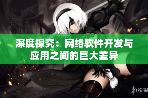 深度探究：网络软件开发与应用之间的巨大差异