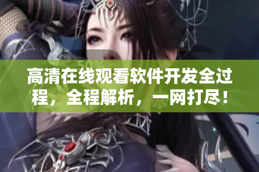 高清在线观看软件开发全过程，全程解析，一网打尽！