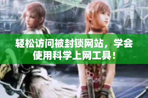轻松访问被封锁网站，学会使用科学上网工具！