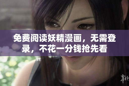 免费阅读妖精漫画，无需登录，不花一分钱抢先看