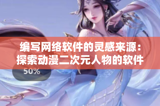 编写网络软件的灵感来源：探索动漫二次元人物的软件开发