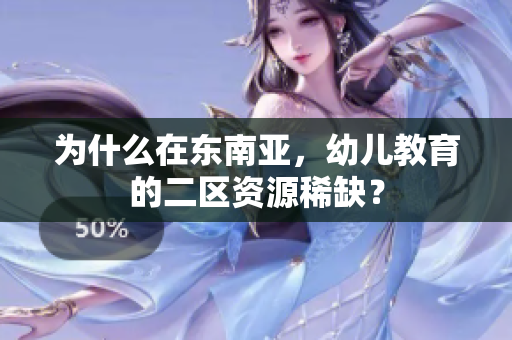 为什么在东南亚，幼儿教育的二区资源稀缺？