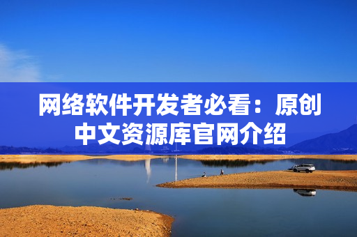 网络软件开发者必看：原创中文资源库官网介绍