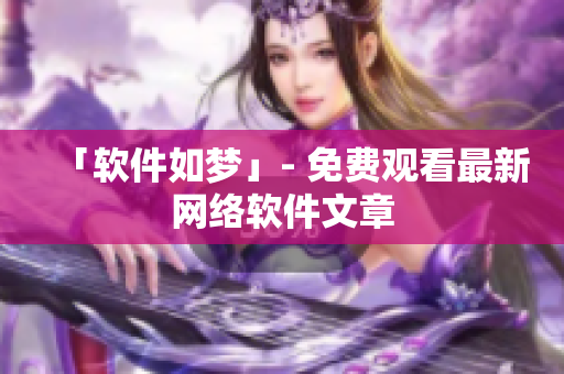「软件如梦」- 免费观看最新网络软件文章