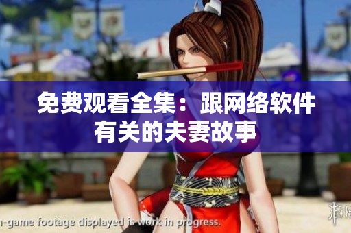 免费观看全集：跟网络软件有关的夫妻故事