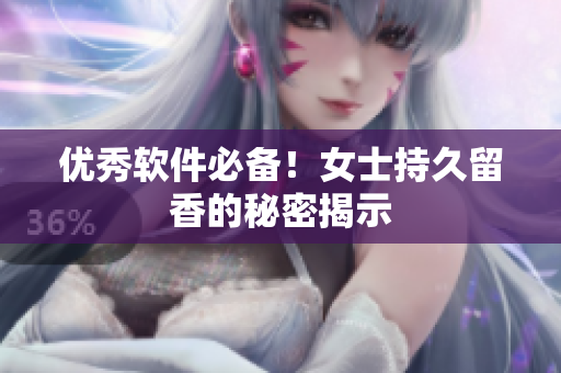 优秀软件必备！女士持久留香的秘密揭示