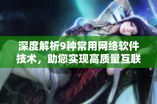 深度解析9种常用网络软件技术，助您实现高质量互联