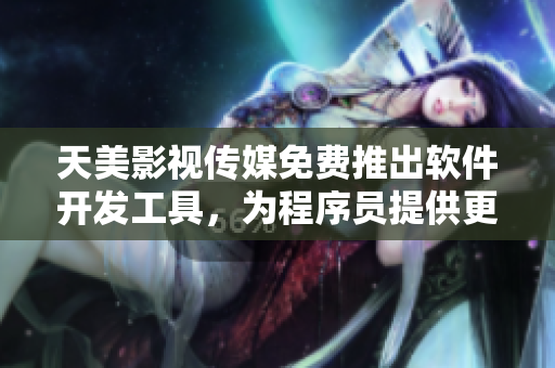 天美影视传媒免费推出软件开发工具，为程序员提供更多创作灵感