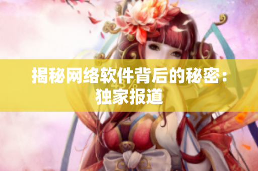 揭秘网络软件背后的秘密：独家报道