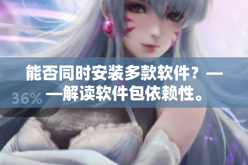 能否同时安装多款软件？——解读软件包依赖性。