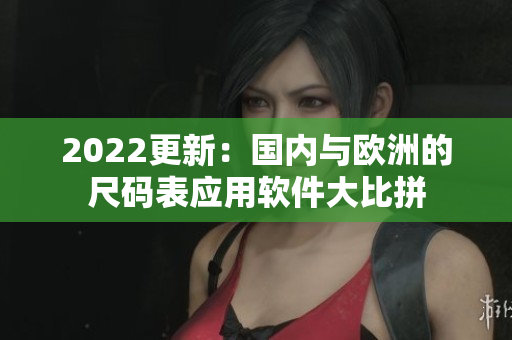 2022更新：国内与欧洲的尺码表应用软件大比拼