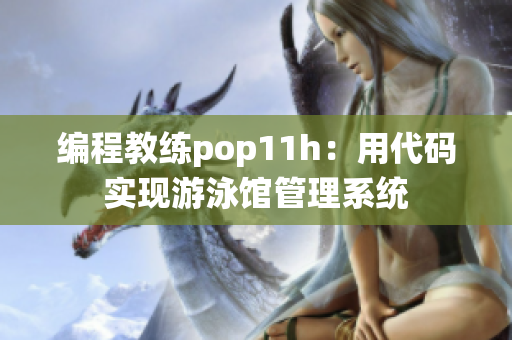 编程教练pop11h：用代码实现游泳馆管理系统
