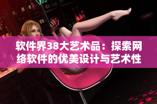 软件界38大艺术品：探索网络软件的优美设计与艺术性创新