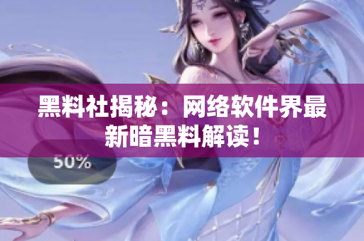 黑料社揭秘：网络软件界最新暗黑料解读！