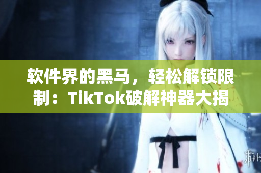 软件界的黑马，轻松解锁限制：TikTok破解神器大揭秘