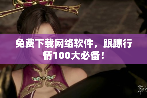 免费下载网络软件，跟踪行情100大必备！
