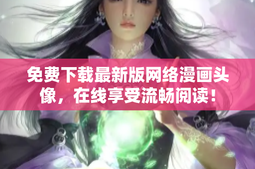 免费下载最新版网络漫画头像，在线享受流畅阅读！