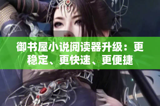 御书屋小说阅读器升级：更稳定、更快速、更便捷