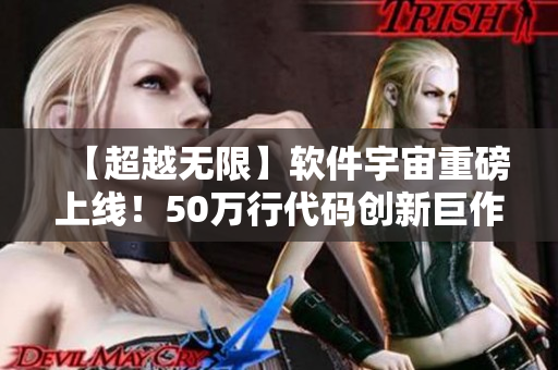 【超越无限】软件宇宙重磅上线！50万行代码创新巨作