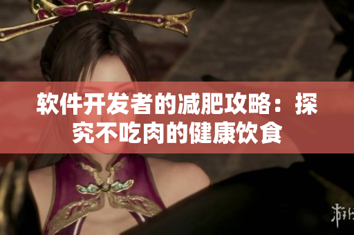 软件开发者的减肥攻略：探究不吃肉的健康饮食