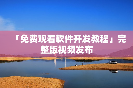 「免费观看软件开发教程」完整版视频发布