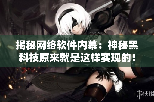 揭秘网络软件内幕：神秘黑科技原来就是这样实现的！
