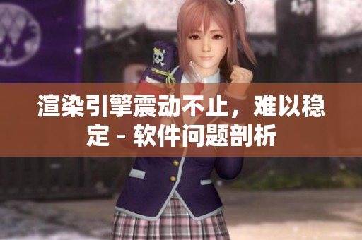 渲染引擎震动不止，难以稳定 - 软件问题剖析