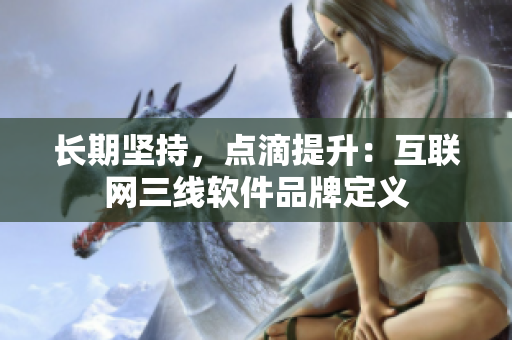 长期坚持，点滴提升：互联网三线软件品牌定义