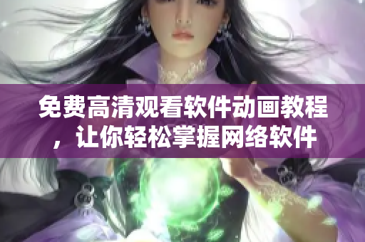 免费高清观看软件动画教程，让你轻松掌握网络软件